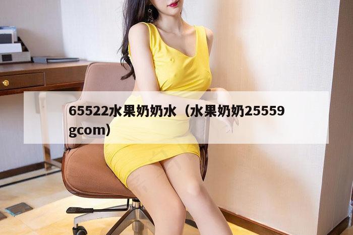 65522水果奶奶水（水果奶奶25559gcom）